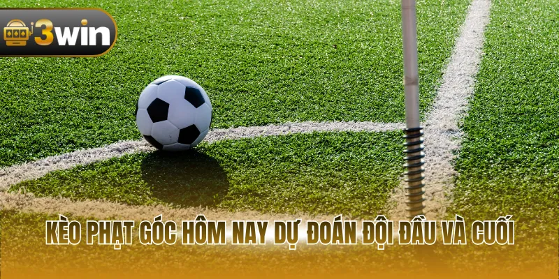 Kèo phạt góc hôm nay dự đoán đội đầu và cuối