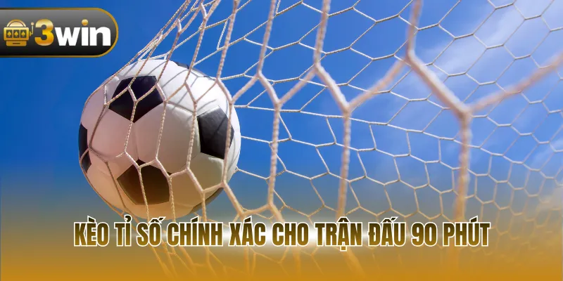Kèo tỉ số chính xác cho trận đấu 90 phút